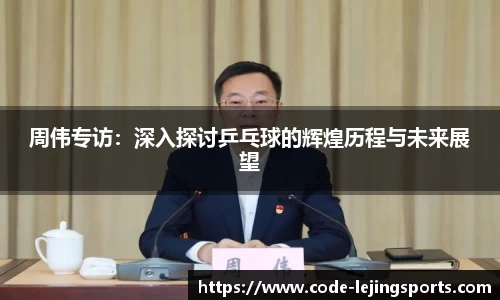 周伟专访：深入探讨乒乓球的辉煌历程与未来展望